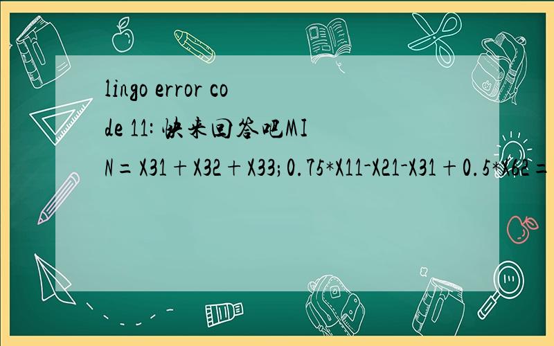 lingo error code 11: 快来回答吧MIN=X31+X32+X33;0.75*X11-X21-X31+0.5*X62=-80;0.8*X12+X21-X22-X32-X62+0.5*X63=-2.5;0.9*X13+X22-X33-X63=5;X11