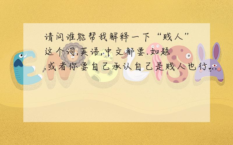 请问谁能帮我解释一下“贱人”这个词,英语,中文都要.如题,或者你要自己承认自己是贱人也行...