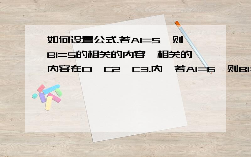 如何设置公式.若A1=5,则B1=5的相关的内容,相关的内容在C1、C2、C3.内,若A1=6,则B1=6的相关的内容,相关的内容在C1、C2、C3.内,A B C若A1=1 则B1=你好 若A1=2 则B1=如何 如何 若A1=5 则B1=号码 怎样若A1=7 则B