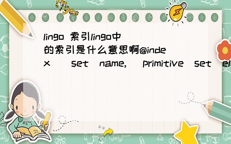 lingo 索引lingo中的索引是什么意思啊@index([set_name,] primitive_set_element)该函数返回在集set_name中原始集成员primitive_set_element的索引.如果set_name被忽略,那么LINGO将返回与primitive_set_element匹配的第一