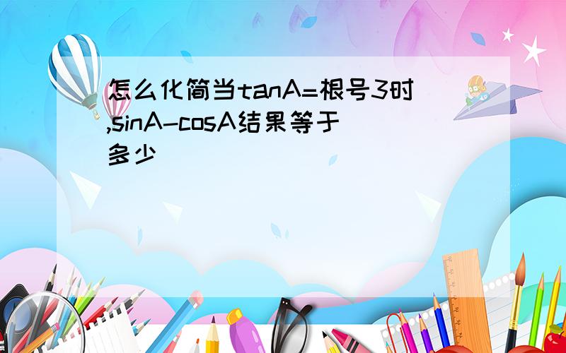 怎么化简当tanA=根号3时,sinA-cosA结果等于多少