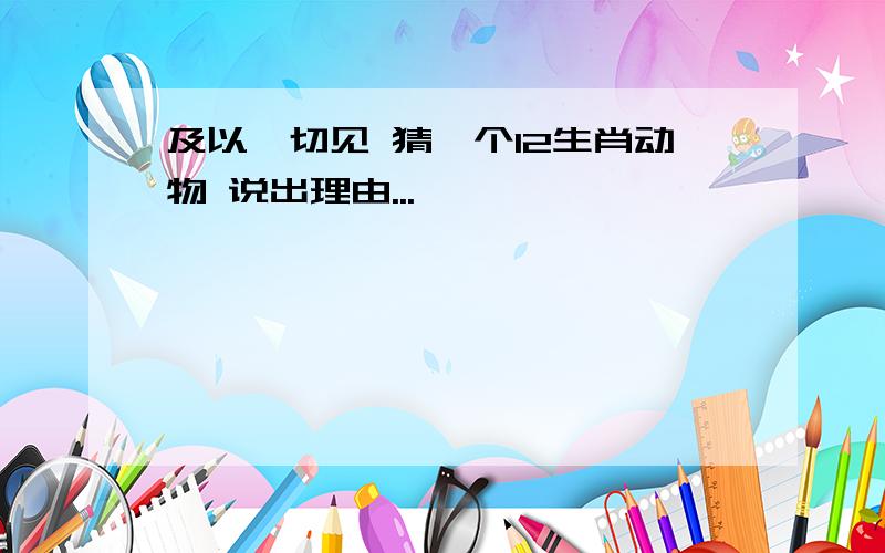 及以一切见 猜一个12生肖动物 说出理由...