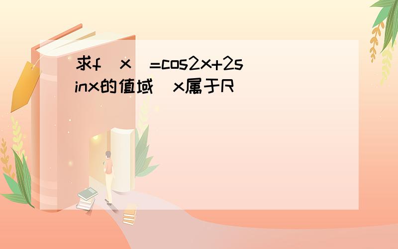 求f(x)=cos2x+2sinx的值域(x属于R）