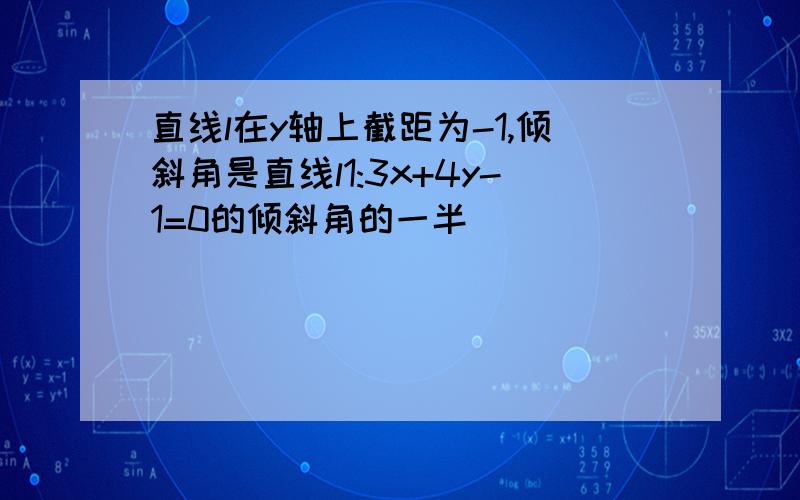 直线l在y轴上截距为-1,倾斜角是直线l1:3x+4y-1=0的倾斜角的一半