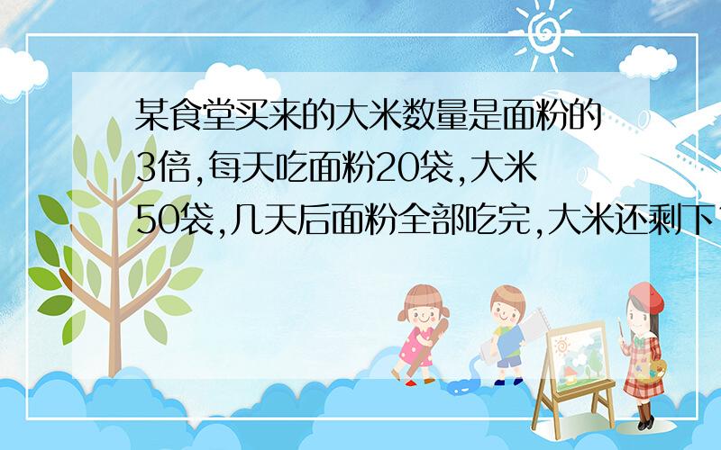 某食堂买来的大米数量是面粉的3倍,每天吃面粉20袋,大米50袋,几天后面粉全部吃完,大米还剩下100袋,那么,这个食堂买来大米几袋?