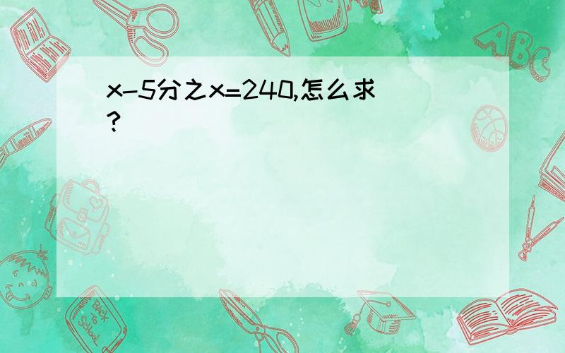 x-5分之x=240,怎么求?