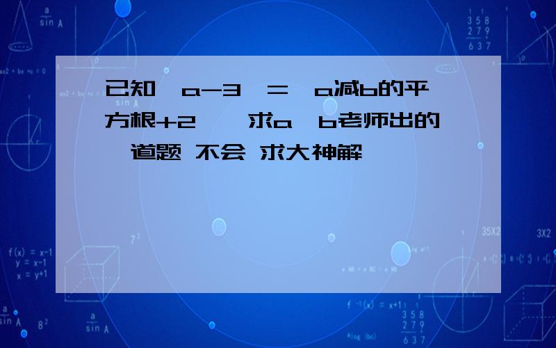 已知丨a-3丨=丨a减b的平方根+2丨,求a,b老师出的一道题 不会 求大神解