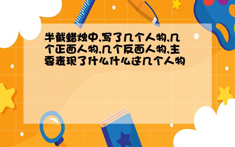 半截蜡烛中,写了几个人物,几个正面人物,几个反面人物,主要表现了什么什么这几个人物