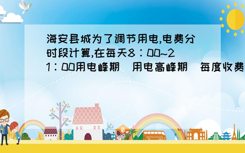 海安县城为了调节用电,电费分时段计算,在每天8∶00~21∶00用电峰期（用电高峰期）每度收费0.55元,其余用电谷期（用电低谷期）每度0.30元.如果不用分时计费,每度电价还是一律为0.52元.王大