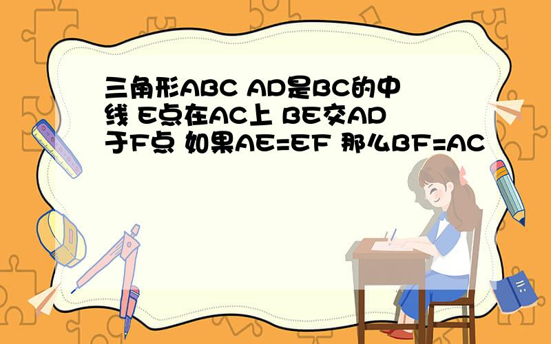 三角形ABC AD是BC的中线 E点在AC上 BE交AD于F点 如果AE=EF 那么BF=AC