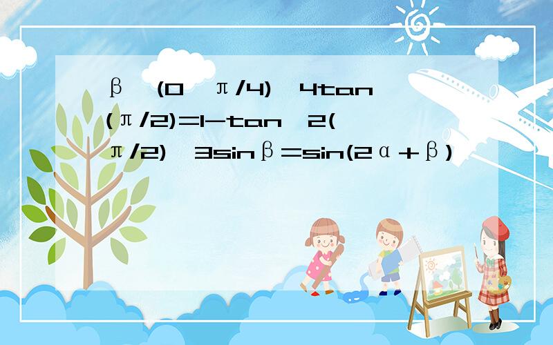 β∈(0,π/4),4tan(π/2)=1-tan^2(π/2),3sinβ=sin(2α+β)……