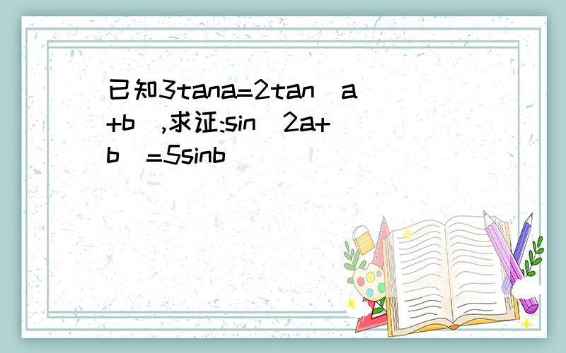 已知3tana=2tan(a+b),求证:sin(2a+b)=5sinb