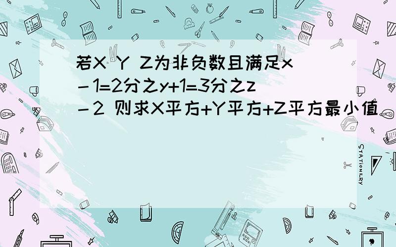 若X Y Z为非负数且满足x－1=2分之y+1=3分之z－2 则求X平方+Y平方+Z平方最小值