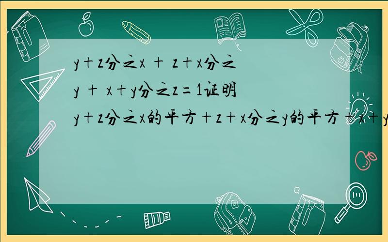 y+z分之x + z+x分之y + x+y分之z=1证明y+z分之x的平方+z+x分之y的平方+x+y分之z的平方=0y+z分之x + z+x分之y + x+y分之z=1证明：y+z分之x的平方 + z+x分之y的平方 + x+y分之z的平方=0