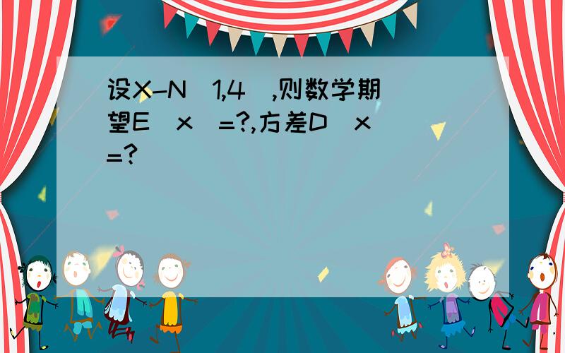 设X-N(1,4),则数学期望E(x)=?,方差D(x)=?