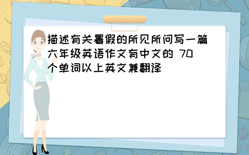 描述有关暑假的所见所问写一篇六年级英语作文有中文的 70个单词以上英文兼翻译