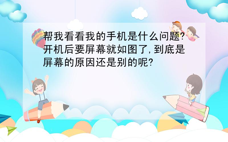 帮我看看我的手机是什么问题?开机后要屏幕就如图了,到底是屏幕的原因还是别的呢?