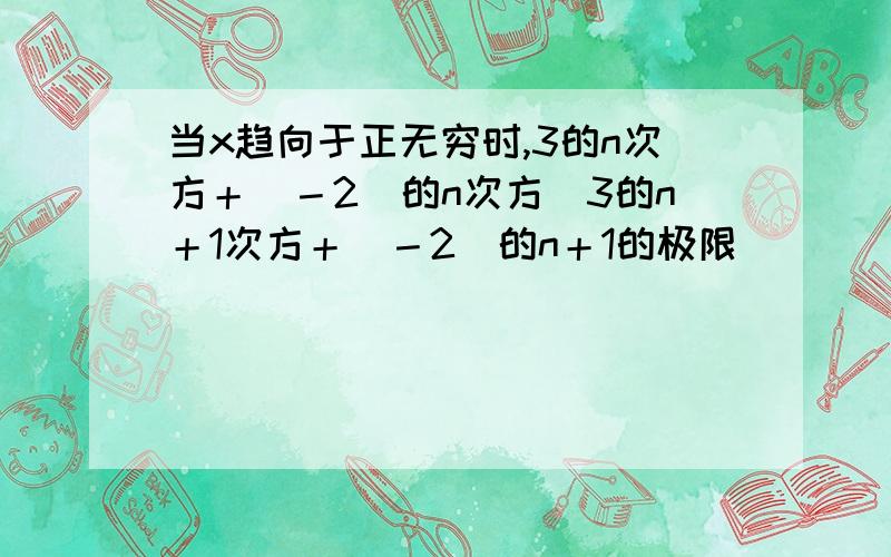 当x趋向于正无穷时,3的n次方＋（－2）的n次方／3的n＋1次方＋（－2）的n＋1的极限