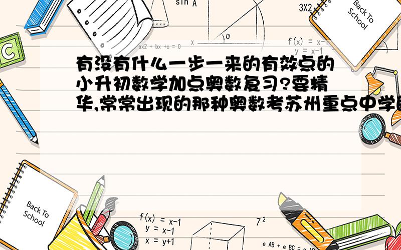 有没有什么一步一来的有效点的小升初数学加点奥数复习?要精华,常常出现的那种奥数考苏州重点中学的那种好点辅导