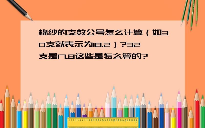 棉纱的支数公号怎么计算（如30支就表示为18.2）?32支是17.8这些是怎么算的?