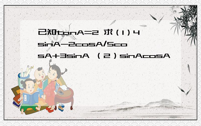 已知tanA=2 求（1）4sinA-2cosA/5cosA+3sinA （2）sinAcosA