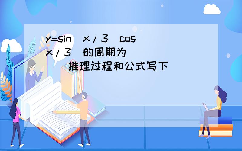 y=sin(x/3)cos(x/3)的周期为________推理过程和公式写下