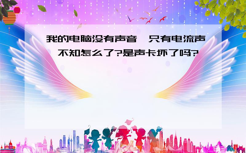 我的电脑没有声音,只有电流声,不知怎么了?是声卡坏了吗?