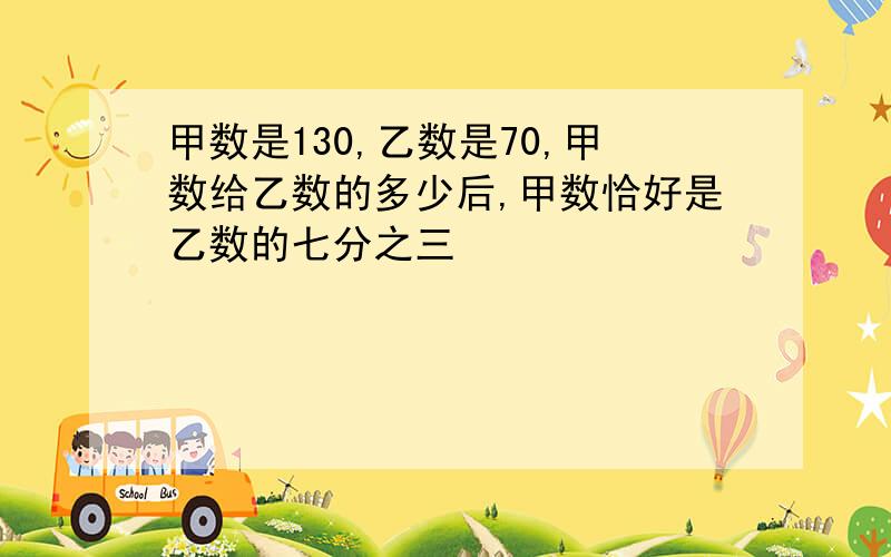 甲数是130,乙数是70,甲数给乙数的多少后,甲数恰好是乙数的七分之三