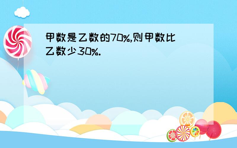 甲数是乙数的70%,则甲数比乙数少30%.