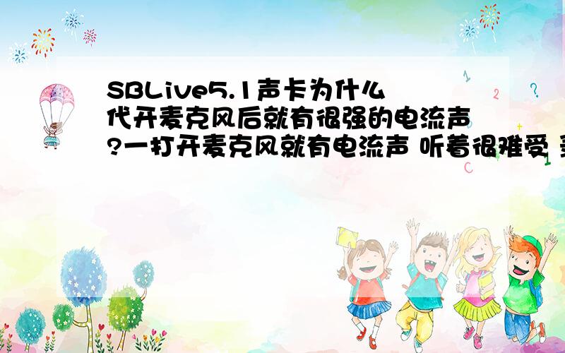 SBLive5.1声卡为什么代开麦克风后就有很强的电流声?一打开麦克风就有电流声 听着很难受 录歌后的声音也带上了很强的电流 咋回事啊