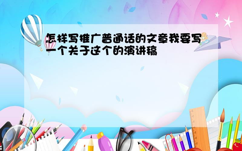 怎样写推广普通话的文章我要写一个关于这个的演讲稿