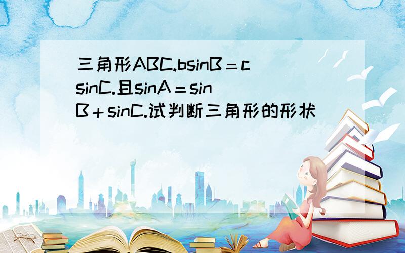 三角形ABC.bsinB＝csinC.且sinA＝sinB＋sinC.试判断三角形的形状