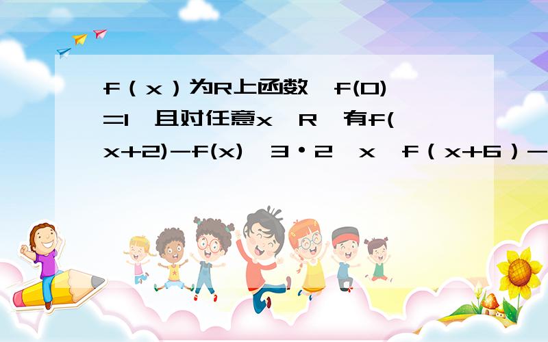 f（x）为R上函数,f(0)=1,且对任意x∈R,有f(x+2)-f(x)≤3·2^x,f（x+6）-f（x）≥63·2^x,则f(1000)=答案是2^1000.解法按顺序是先把那两个式子加减什么的得出f(x+2)-f（x+6）≥-60·2^x,再同样的方法有f(x+2)-f（x