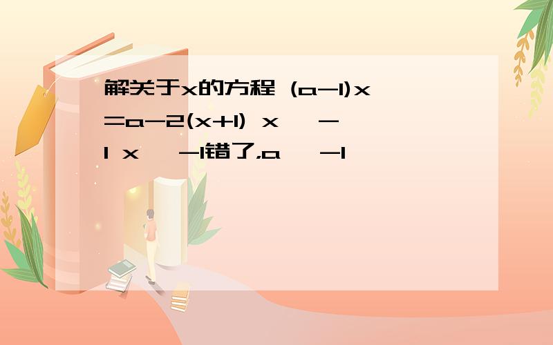 解关于x的方程 (a-1)x=a-2(x+1) x≠ -1 x≠ -1错了，a≠ -1