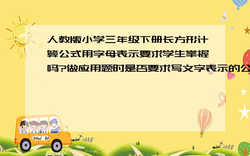 人教版小学三年级下册长方形计算公式用字母表示要求学生掌握吗?做应用题时是否要求写文字表示的公式?