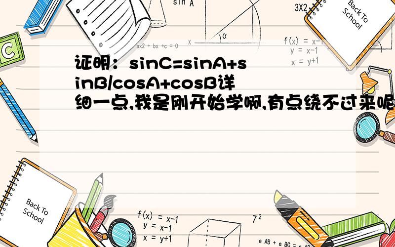 证明：sinC=sinA+sinB/cosA+cosB详细一点,我是刚开始学啊,有点绕不过来呢,麻烦步骤不要跨越太大了~谢谢