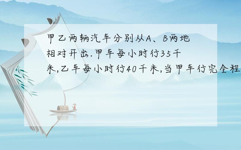 甲乙两辆汽车分别从A、B两地相对开出.甲车每小时行35千米,乙车每小时行40千米,当甲车行完全程的7/20时,与乙车相遇.此时乙车比甲车多行120千米.甲车与乙车谁先出发?先出发多少小时?