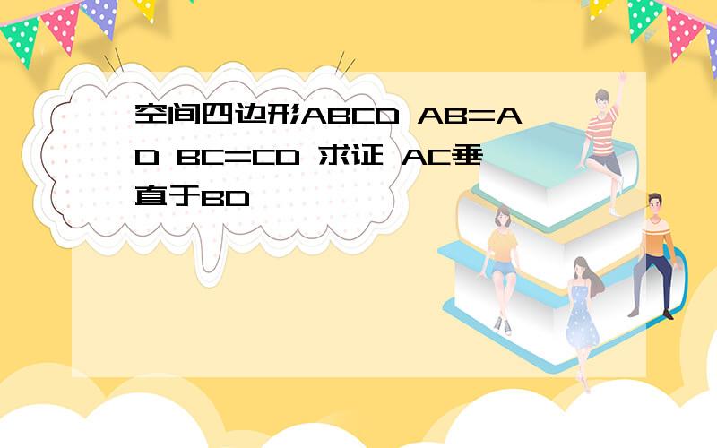 空间四边形ABCD AB=AD BC=CD 求证 AC垂直于BD