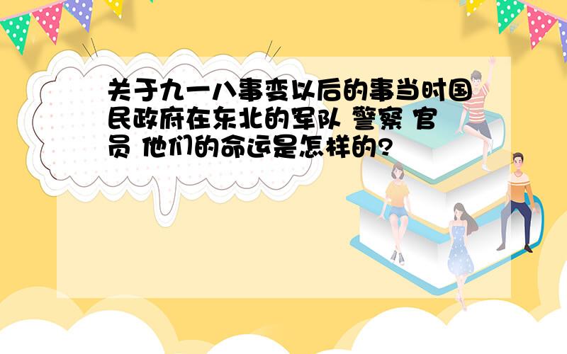 关于九一八事变以后的事当时国民政府在东北的军队 警察 官员 他们的命运是怎样的?