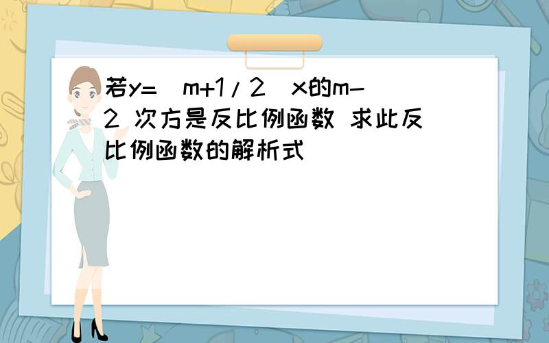 若y=(m+1/2)x的m-2 次方是反比例函数 求此反比例函数的解析式