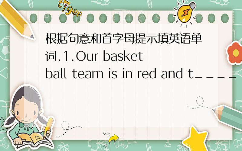 根据句意和首字母提示填英语单词.1.Our basketball team is in red and t____ is in green.2.Under the desk you will f___ the bag.3.Plesse h___ me give this book to him.