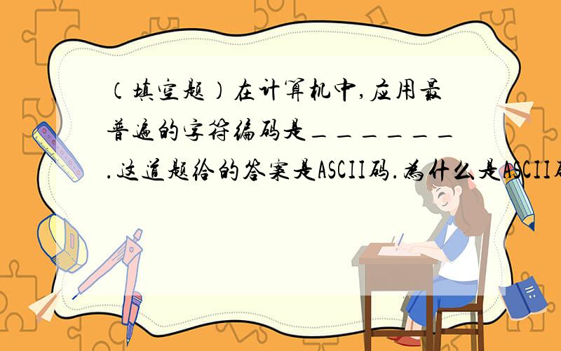 （填空题）在计算机中,应用最普遍的字符编码是______.这道题给的答案是ASCII码.为什么是ASCII码而不是机内码?