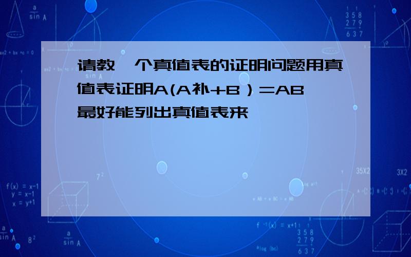 请教一个真值表的证明问题用真值表证明A(A补+B）=AB最好能列出真值表来