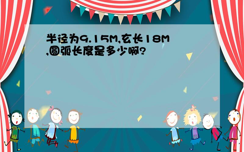 半径为9.15M,玄长18M,圆弧长度是多少啊?