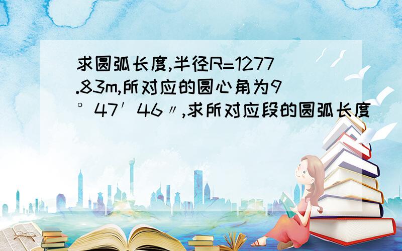 求圆弧长度,半径R=1277.83m,所对应的圆心角为9°47′46〃,求所对应段的圆弧长度