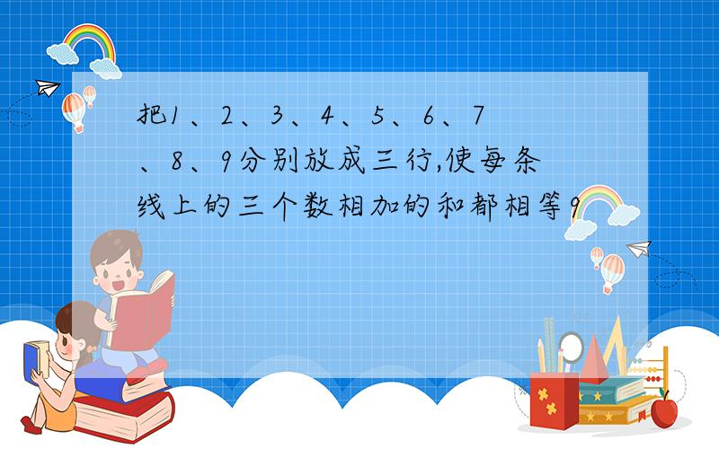 把1、2、3、4、5、6、7、8、9分别放成三行,使每条线上的三个数相加的和都相等9