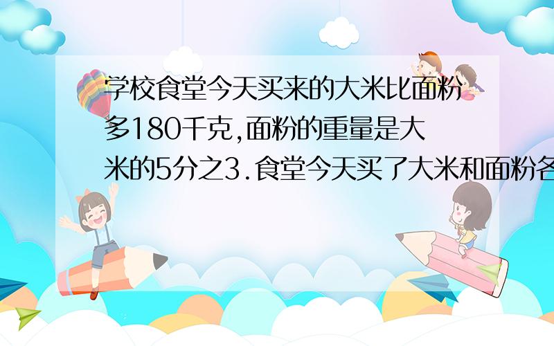 学校食堂今天买来的大米比面粉多180千克,面粉的重量是大米的5分之3.食堂今天买了大米和面粉各多少千克?