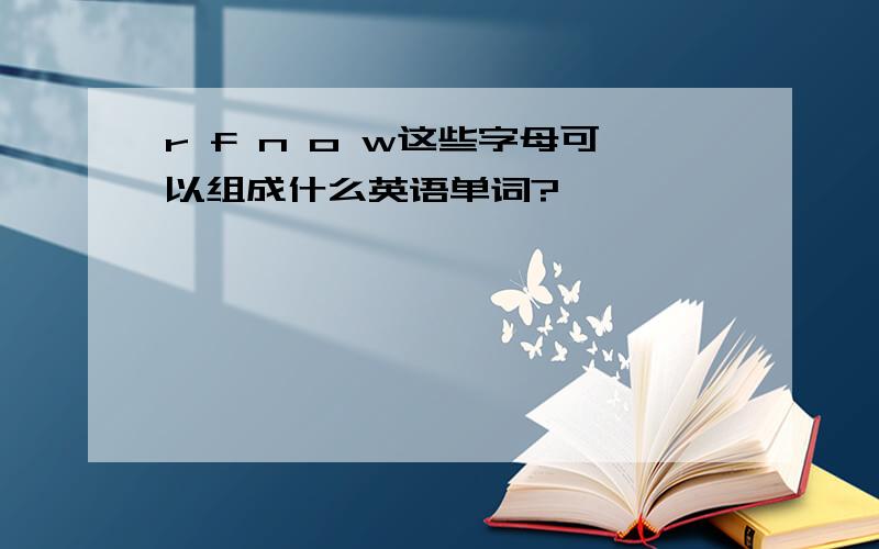 r f n o w这些字母可以组成什么英语单词?