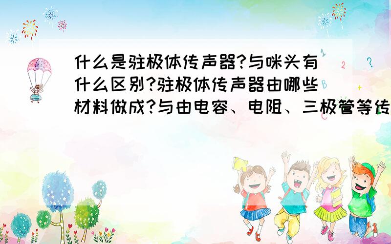 什么是驻极体传声器?与咪头有什么区别?驻极体传声器由哪些材料做成?与由电容、电阻、三极管等传声器有何区别?