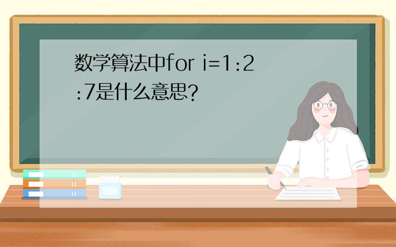 数学算法中for i=1:2:7是什么意思?